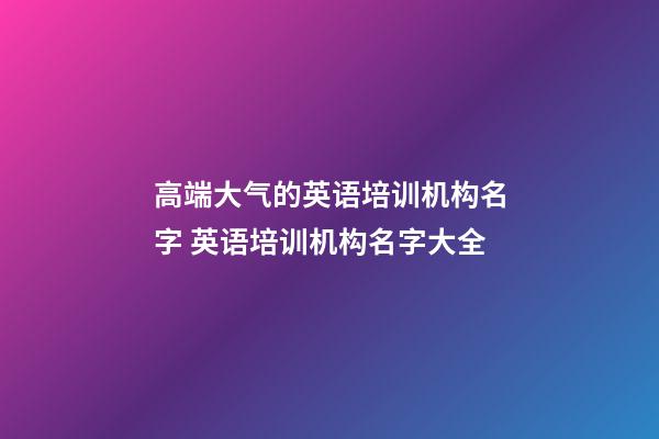 高端大气的英语培训机构名字 英语培训机构名字大全-第1张-公司起名-玄机派